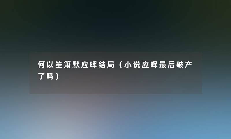 何以笙箫默应晖结局（小说应晖这里要说破产了吗）