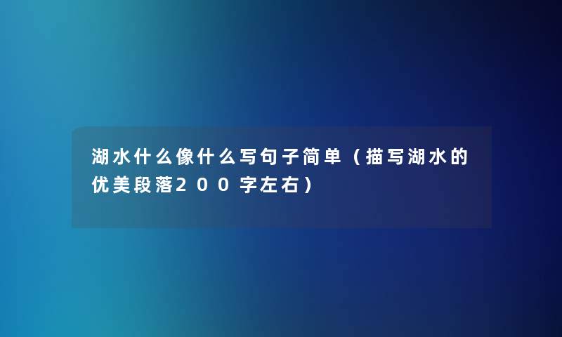 湖水什么像什么写句子简单（描写湖水的优美段落200字左右）