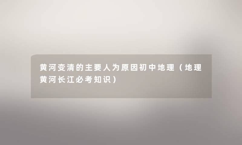 黄河变清的主要人为原因初中地理（地理黄河长江必考知识）