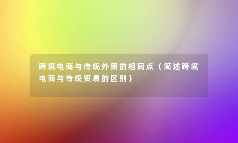 跨境电商与传统外贸的相同点（跨境电商与传统贸易的区别）