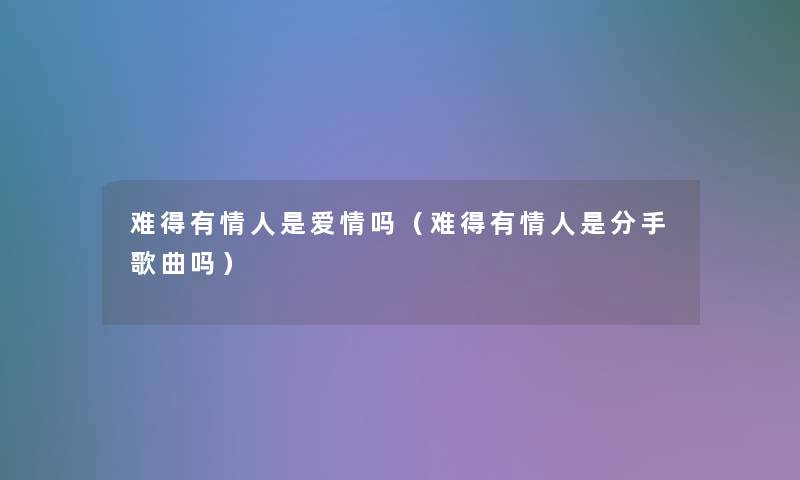 难得有情人是爱情吗（难得有情人是分手歌曲吗）