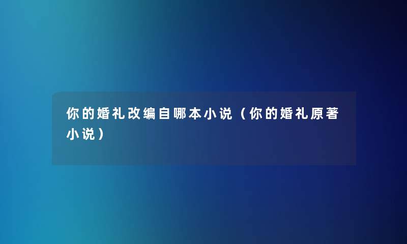 你的婚礼改编自哪本小说（你的婚礼原著小说）