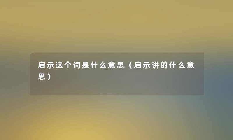 启示这个词是什么意思（启示讲的什么意思）