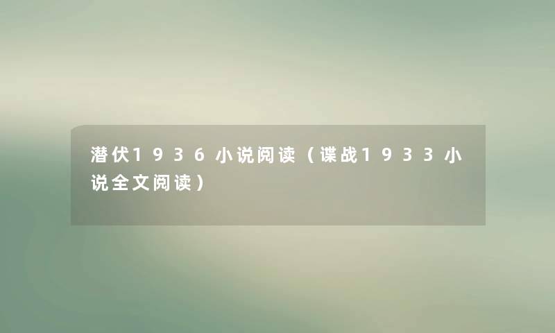 潜伏1936小说阅读（谍战1933小说我的阅读）