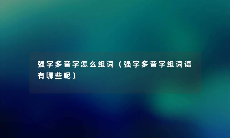 强字多音字怎么组词（强字多音字组词语有哪些呢）