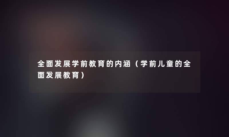 全面发展学前教育的内涵（学前儿童的全面发展教育）