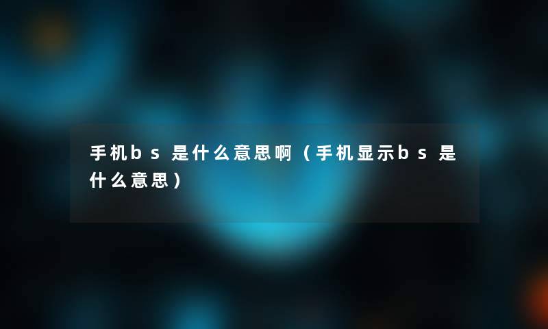 手机bs是什么意思啊（手机显示bs是什么意思）