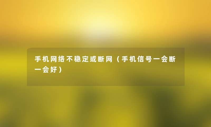 手机网络不稳定或断网（手机信号一会断一会好）