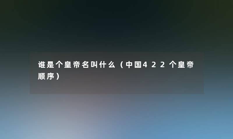 谁是个皇帝名叫什么（中国422个皇帝顺序）