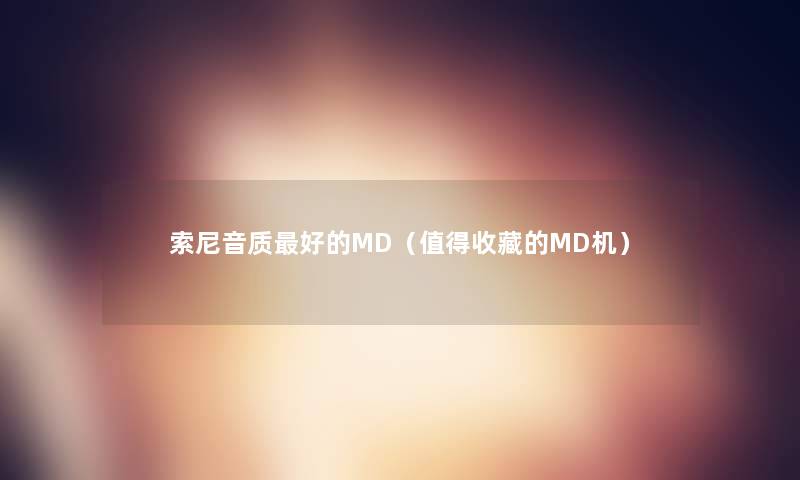 索尼音质好的MD（收藏的MD机）