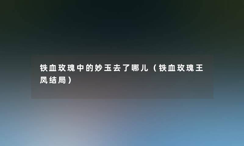 铁血玫瑰中的妙玉去了哪儿（铁血玫瑰王凤结局）