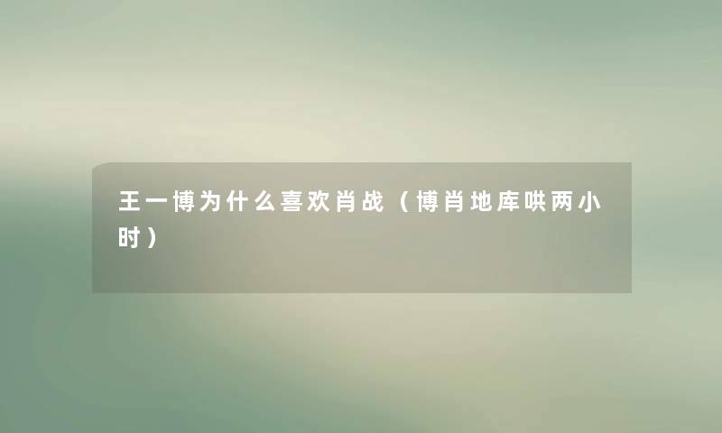 王一博为什么喜欢肖战（博肖地库哄两小时）