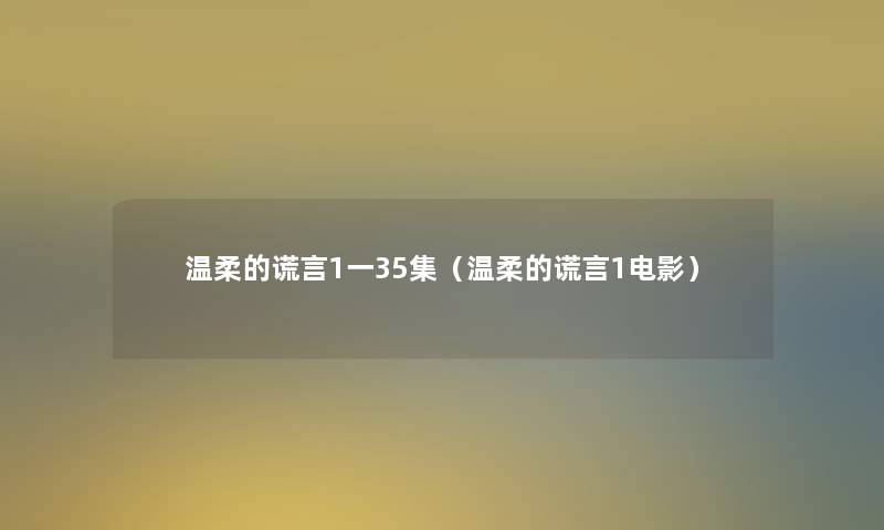 温柔的谎言1一35集（温柔的谎言1电影）