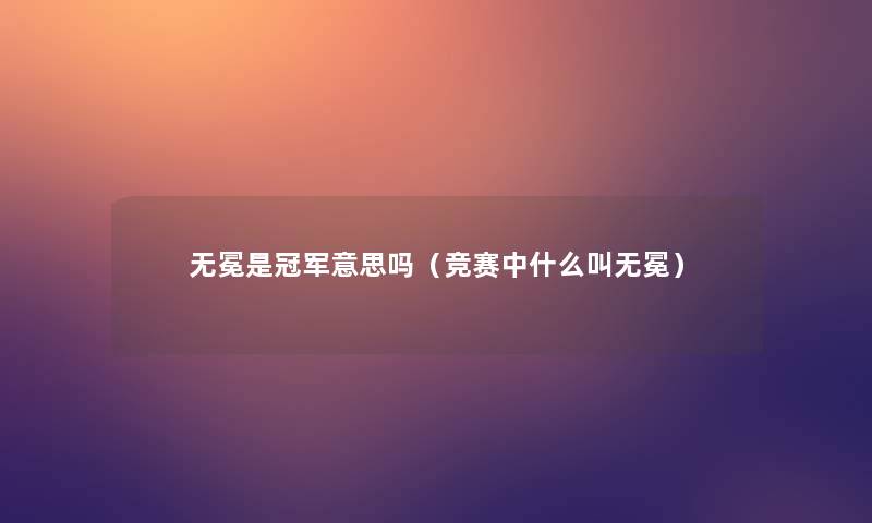 无冕是冠军意思吗（竞赛中什么叫无冕）