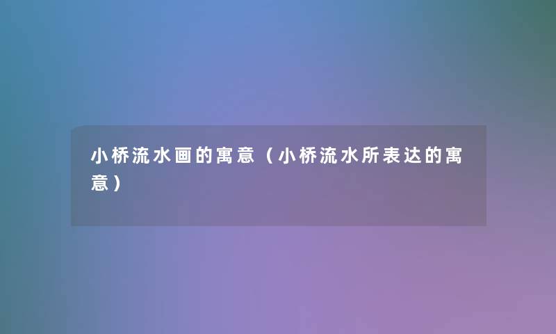 小桥流水画的寓意（小桥流水所表达的寓意）