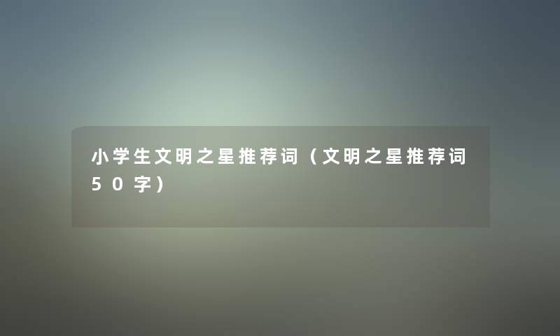 小学生文明之星推荐词（文明之星推荐词50字）