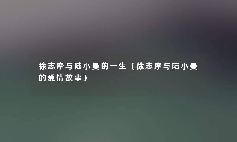 徐志摩与陆小曼的一生（徐志摩与陆小曼的爱情故事）