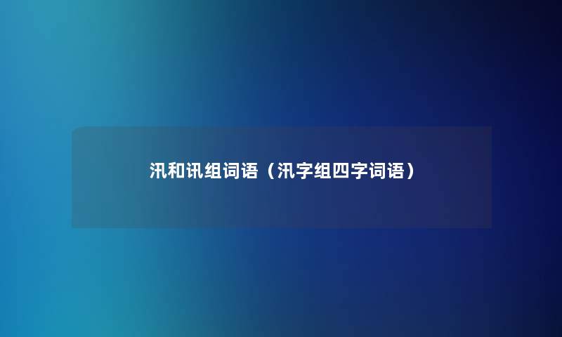 汛和讯组词语（汛字组四字词语）