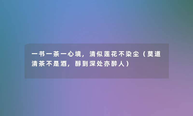 一书一茶一心境,清似莲花不染尘（莫道清茶不是酒,醇到深处亦醉人）