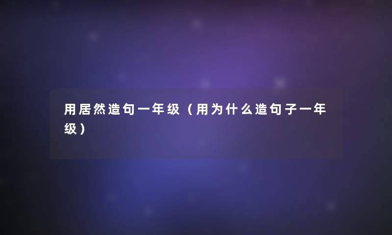 用居然造句一年级（用为什么造句子一年级）