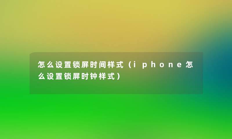 怎么设置锁屏时间样式（iphone怎么设置锁屏时钟样式）