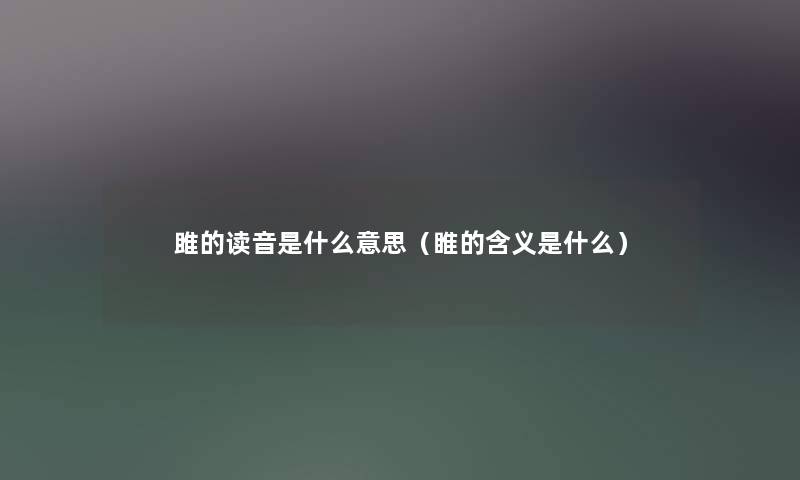 雎的读音是什么意思（睢的含义是什么）