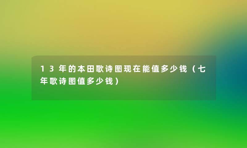 13年的本田歌诗图能值多少钱（七年歌诗图值多少钱）