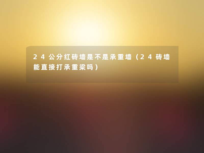 24公分红砖墙是不是承重墙（24砖墙能直接打承重梁吗）