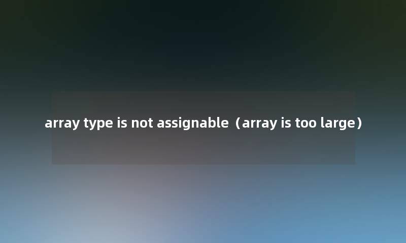 array type is not assignable（array is too large）