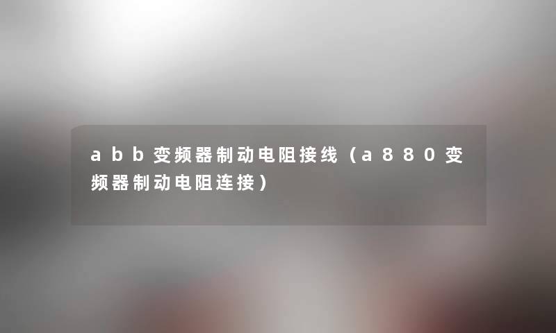 abb变频器制动电阻接线（a880变频器制动电阻连接）