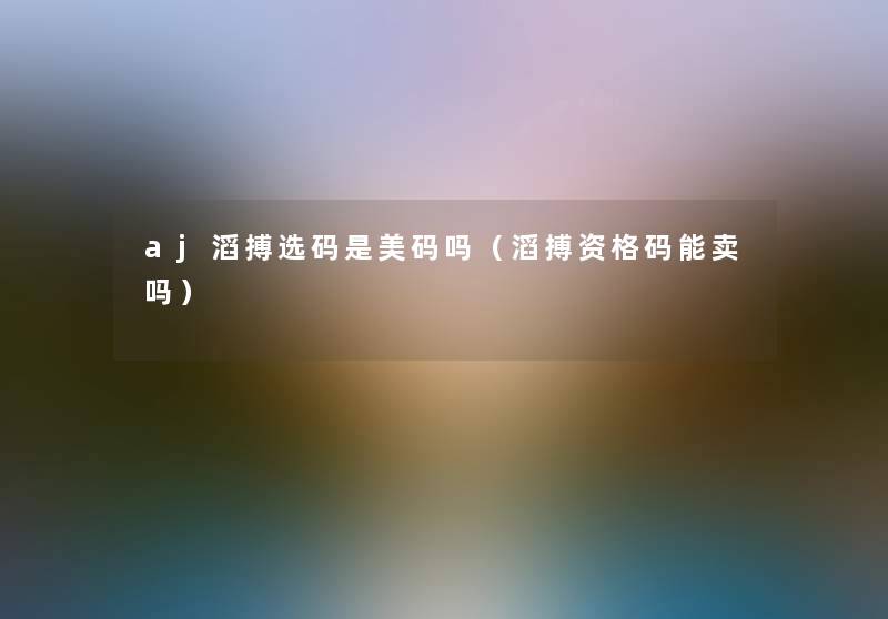 aj滔搏选码是美码吗（滔搏资格码能卖吗）