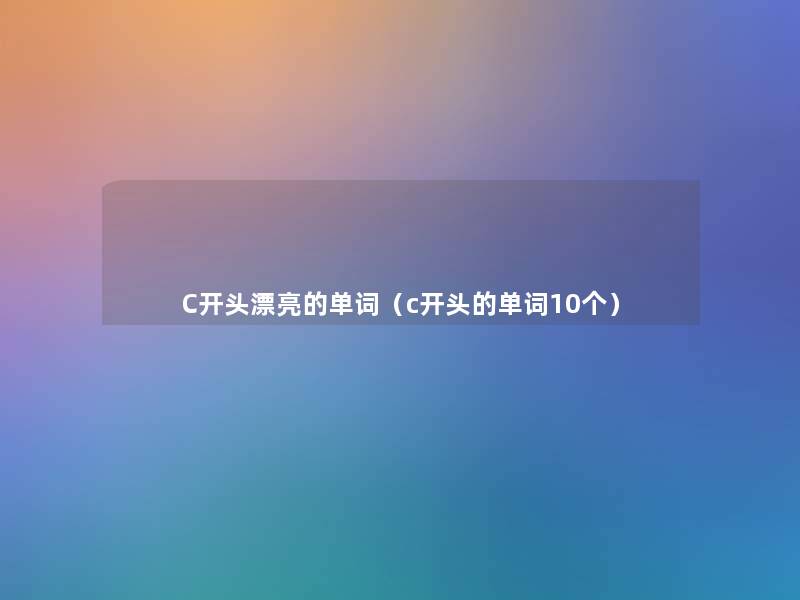 C开头漂亮的单词（c开头的单词10个）