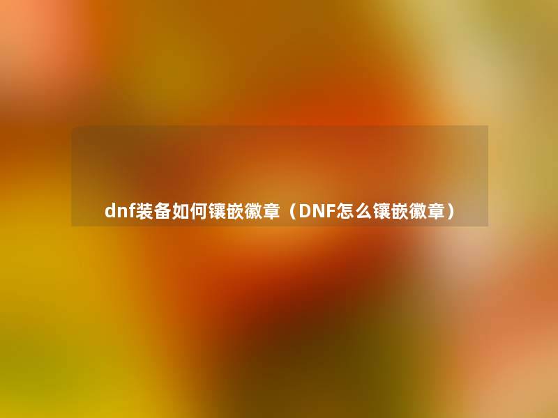 dnf装备如何镶嵌徽章（DNF怎么镶嵌徽章）