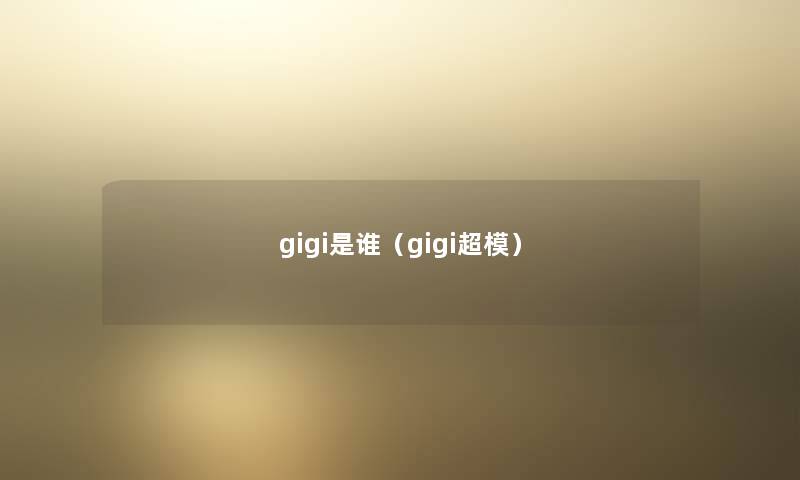 gigi是谁（gigi超模）