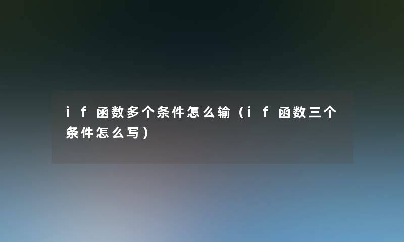 if函数多个条件怎么输（if函数三个条件怎么写）