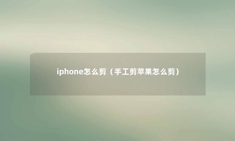 iphone怎么剪（手工剪苹果怎么剪）