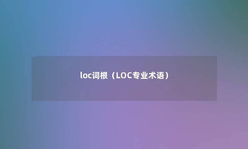 loc词根（LOC专业术语）