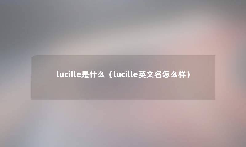 lucille是什么（lucille英文名怎么样）