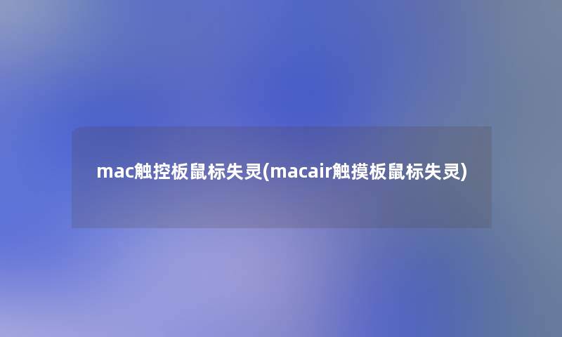 mac触控板鼠标失灵(macair触摸板鼠标失灵)