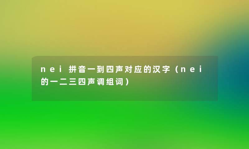 nei拼音一到四声对应的汉字（nei的一二三四声调组词）