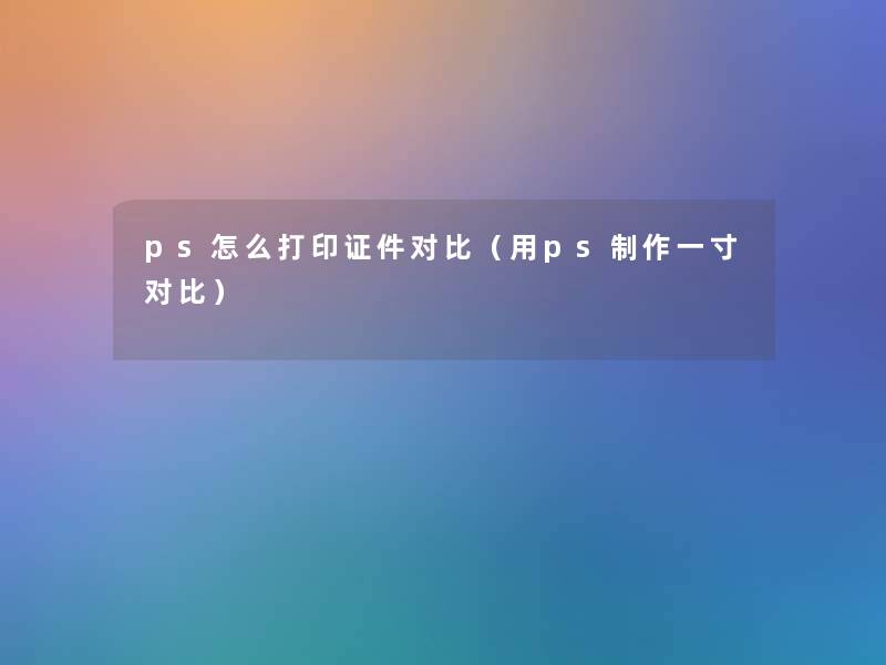 ps怎么打印证件对比（用ps制作一寸对比）