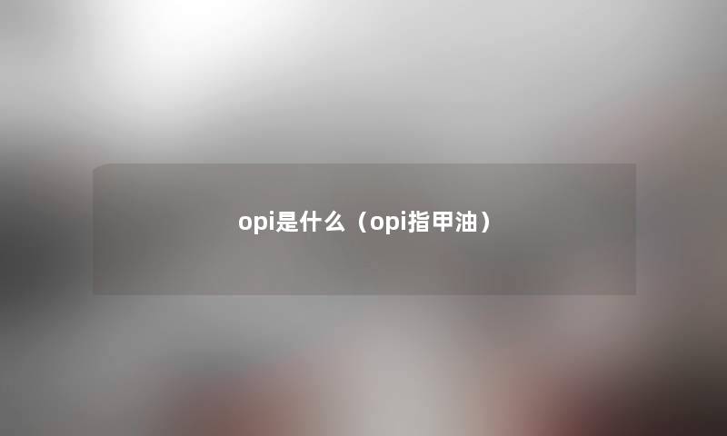 opi是什么（opi指甲油）