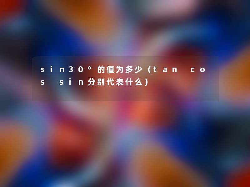 sin30°的值为多少（tan cos sin分别代表什么）