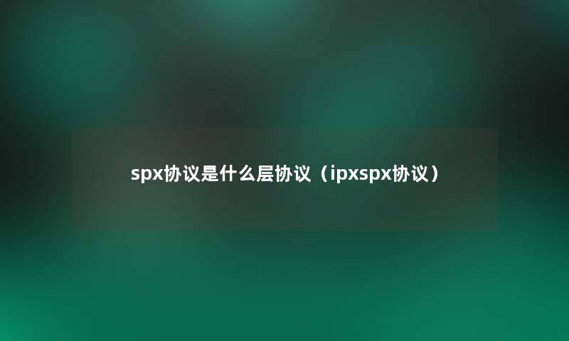 spx协议是什么层协议（ipxspx协议）