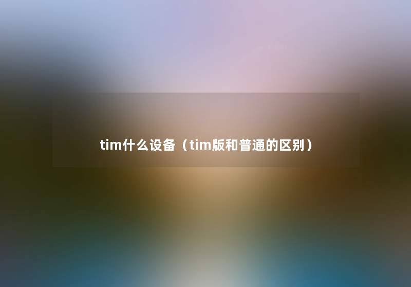 tim什么设备（tim版和普通的区别）