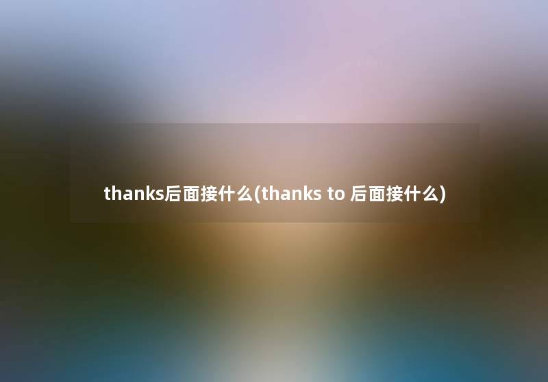 thanks后面接什么(thanks to 后面接什么)