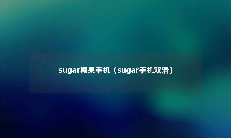 sugar糖果手机（sugar手机双清）