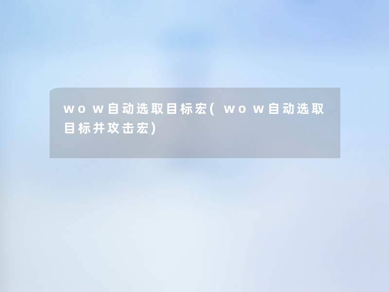 wow自动选取目标宏(wow自动选取目标并攻击宏)