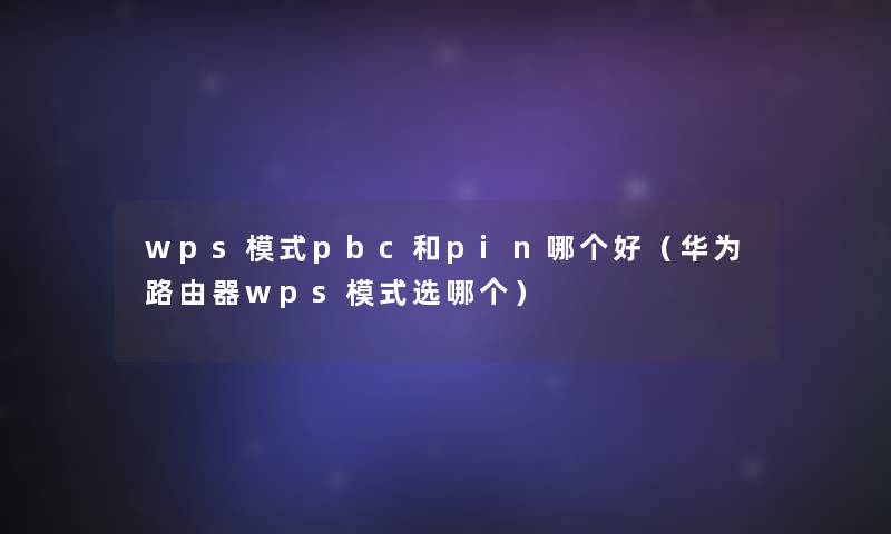 wps模式pbc和pin哪个好（华为路由器wps模式选哪个）