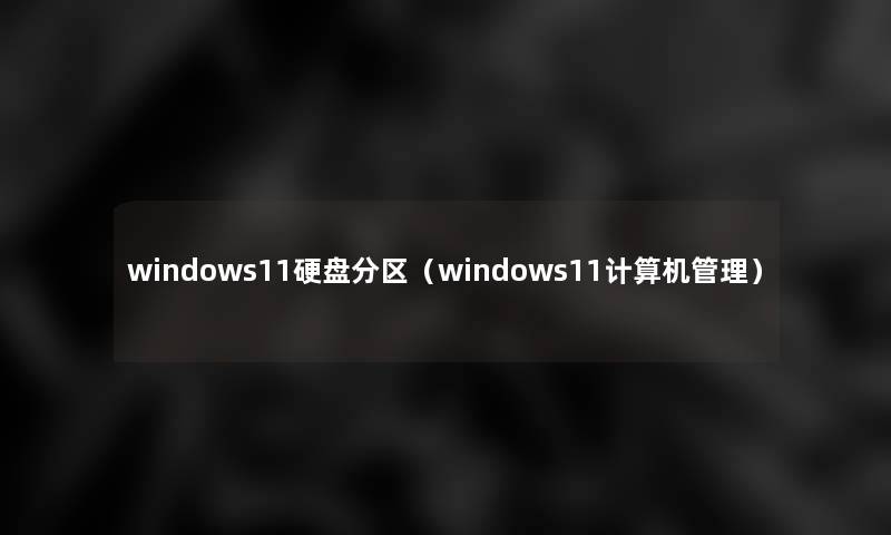 windows11硬盘分区（windows11计算机管理）